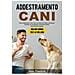 Alan Pastore - Addestramento Cani: Come Addestrare Il Tuo Cane Con Esercizi Pratici E Divertenti, Educarlo Ed Insegnargli I Comandi Di Base, Intermedi Ed Avanzati - Foto miniatura 1