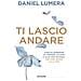 Daniel Lumera - Ti lascio andare. Come alleggerirsi da pensieri, ricordi e altri pesi invisibili per fare spazio alla vita - Foto miniatura 1