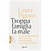 Laura Pigozzi - Troppa Famiglia Fa Male. Come La Dipendenza Materna Crea Adulti Bambini (e Pessimi Cittadini)  - Foto miniatura 1