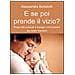 Alessandra Bortolotti - E se poi prende il vizio? Pregiudizi culturali bisogni irrinunciabili dei nostri bambini - Foto miniatura 1