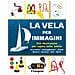 La Vela Per Immagini. 300 Illustrazioni Per Capire Tutto Subito. Attrezzatura. Equipaggiamento. Segnali. Manovre. Sicurezza. Nodi. Meteo. Ediz. A Colori - Foto miniatura 1