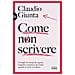 Claudio Giunta - Come Non Scrivere. Consigli Ed Esempi Da Seguire, Trappole E Scemenze Da Evitare Quando Si Scrive In Italiano - Foto miniatura 2