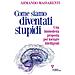 Armando Massarenti - Come Siamo Diventati Stupidi. Una Immodesta Proposta Per Tornare Intelligenti - Foto miniatura 1