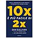 Dan Sullivan - 10x è più facile di 2x. Come gli imprenditori di fama mondiale ottengono di più facendo di meno - Foto miniatura 1