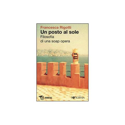 Francesca Rigotti - Un posto al sole. Filosofia di una soap opera - Foto 1