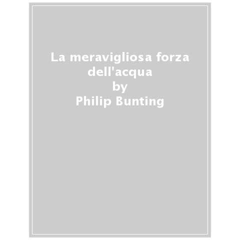 Philip Bunting - La Meravigliosa Forza Dell'acqua. Ediz. A Colori - Foto 1