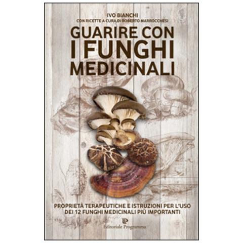 Ivo Bianchi - Guarire con i funghi medicinali. Proprietà terapeutiche e istruzioni per l'uso dei 12 funghi medicinali più importanti - Foto 1
