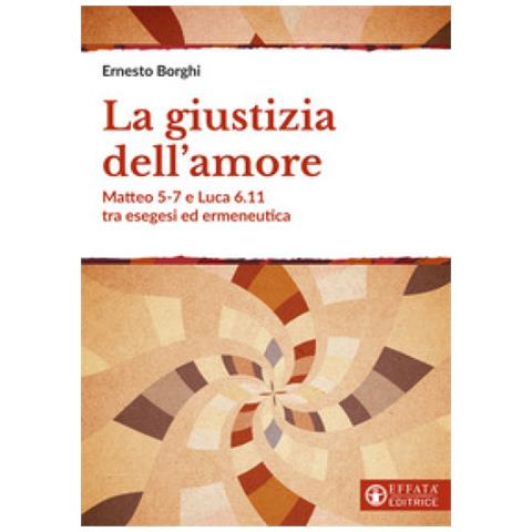 Ernesto Borghi - La Giustizia Dell'amore. Matteo 5-7 E Luca 6.11 Tra Esegesi Ed Ermeneutica - Foto 1