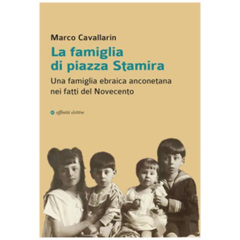 Marco Cavallarin - La Famiglia Di Piazza Stamira. Una Famiglia Ebraica Anconetana Nei Fatti Del Novecento - Foto 1