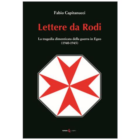 Fabio Capitanucci - Lettere Da Rodi. La Tragedia Dimenticata Della Guerra In Egeo (1940-1945)  - Foto 2