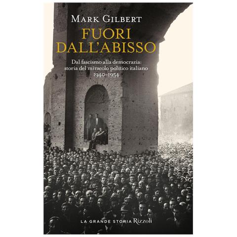 Mark Gilbert - Fuori dall'abisso. Dal fascismo alla democrazia: storia del miracolo politico italiano 1940-1954 - Foto 1