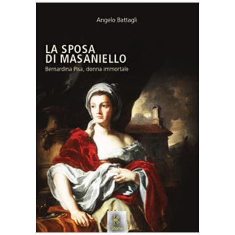 Angelo Battagli - La Sposa Di Masaniello. Bernardina Pisa, Donna Immortale - Foto 1