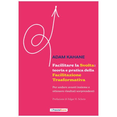 Adam Kahane - Facilitare La Svolta: Teoria E Pratica Della Facilitazione Trasformativa. Per Andare Avanti Insieme E Ottenere Risultati Sorprendenti - Foto 1