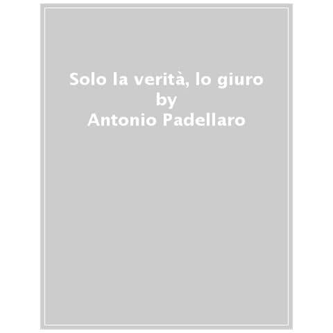 Antonio Padellaro - Solo La Verità Lo Giuro. Giornalisti Artisti Pagliacci - Foto 1