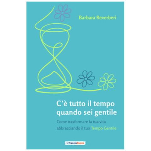 Barbara Reverberi - C'è Tutto Il Tempo Quando Sei Gentile. Come Trasformare La Tua Vita Abbracciando Il Tuo Tempo Gentile - Foto 1