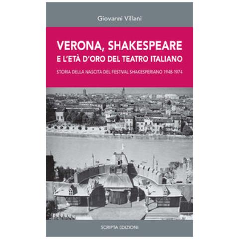Giovanni Villani - Verona, Shakespeare E L'età D'oro Del Teatro Romano. Storia Della Nascita Del Festival Shakesperiano (1948-1974) - Foto 1