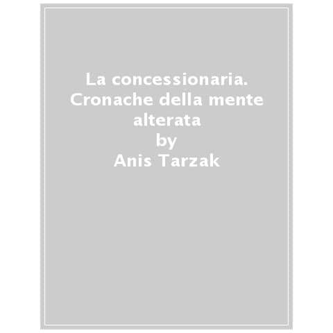 Anis Tarzak - La Concessionaria. Cronache Della Mente Alterata - Foto 1
