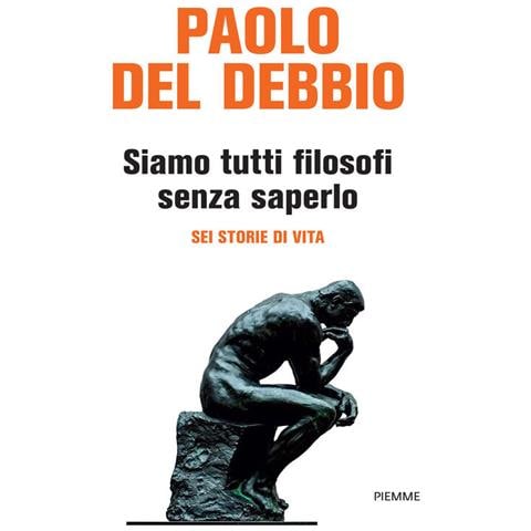 Paolo Del Debbio - Siamo tutti filosofi senza saperlo. Sei storie di vita - Foto 1