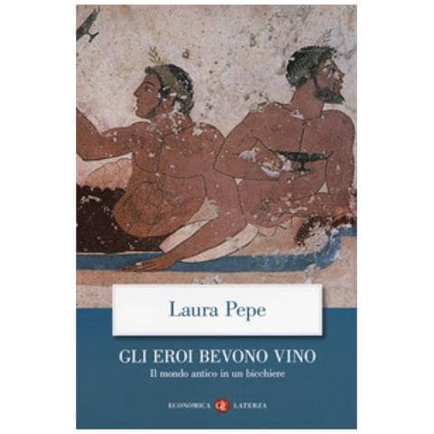 Laura Pepe - Gli Eroi Bevono Vino. Il Mondo Antico In Un Bicchiere - Foto 1