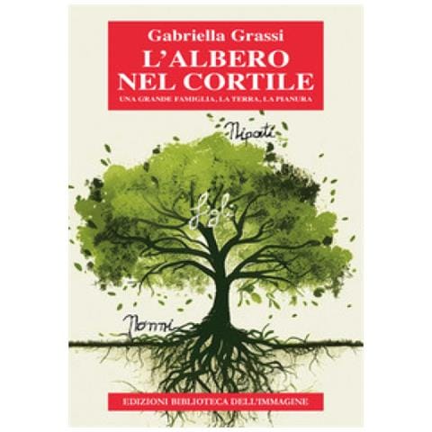 Gabriella Grassi - L'albero Nel Cortile. Una Grande Famiglia, La Terra, La Pianura - Foto 1