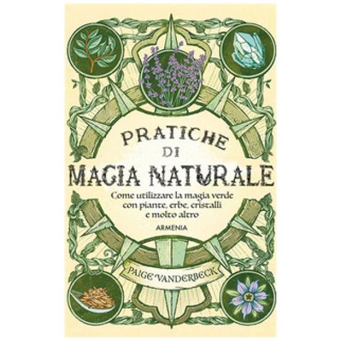 Paige Vanderbeck - Pratiche Di Magia Naturale. Guida Pratica Alla Scoperta Della Magia Delle Piante, Delle Erbe, Dei Cristalli E Di Molto Altro - Foto 1