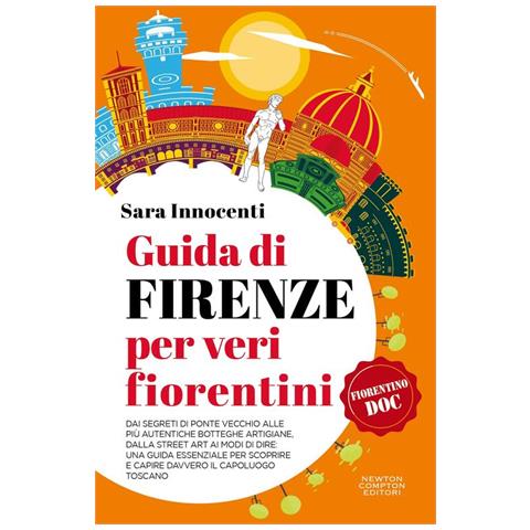Sara Innocenti - Guida di Firenze per veri fiorentini. Dai segreti di Ponte Vecchio alle più autentiche botteghe artigiane, dalla street art ai modi di dire: una guida essenziale per scoprire e capire davvero il capoluogo toscano - Foto 1