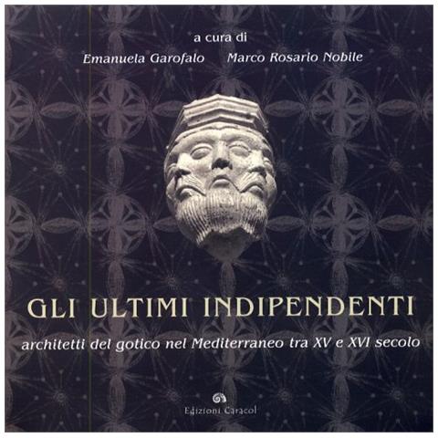 Emanuela Garofalo - Gli ultimi indipendenti. Architetti del gotico nel Mediterraneo tra XV e XVI secolo. Ediz. illustrata - Foto 1