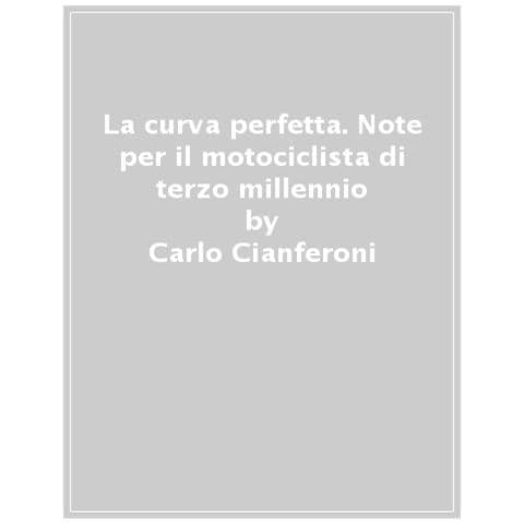 Carlo Cianferoni - La curva perfetta. Note per il motociclista di terzo millennio - Foto 1