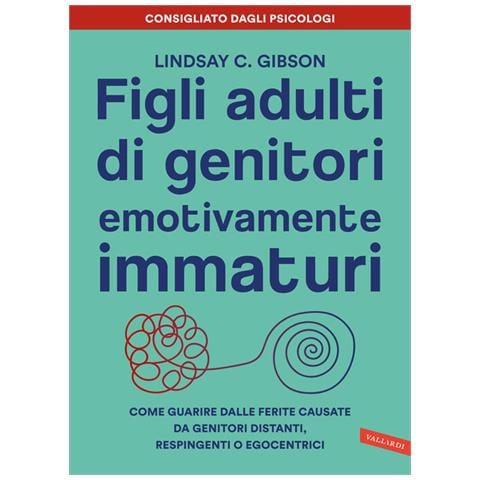 Lindsay C. Gibson - Figli Adulti Di Genitori Emotivamente Immaturi. Come Guarire Dalle Ferite Causate Da Genitori Distanti, Respingenti O Egocentrici - Foto 2