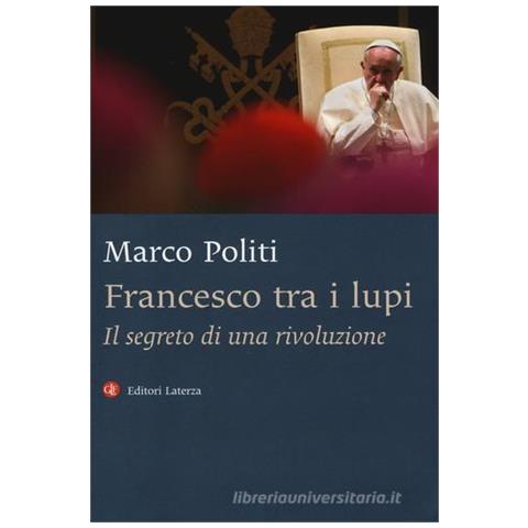 Marco Politi - Francesco tra i lupi. Il segreto di una rivoluzione - Foto 1