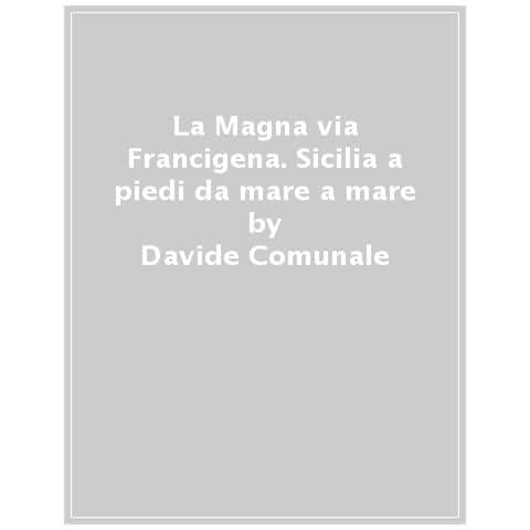 Davide Comunale - La Magna Via Francigena. Sicilia A Piedi Da Mare A Mare - Foto 1