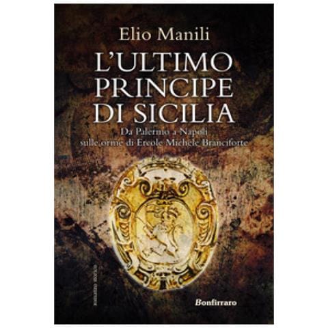 Elio Manili - L'ultimo Principe Di Sicilia. Da Palermo A Napoli Sulle Orme Di Ercole Michele Branciforte - Foto 1