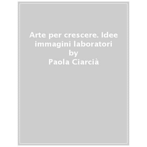 Paola Ciarcià - Arte per crescere. Idee immagini laboratori - Foto 1