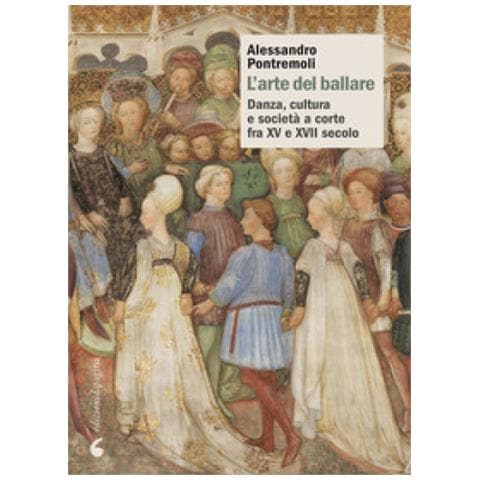 Alessandro Pontremoli - L'arte Del Ballare. Danza, Cultura E Società A Corte Fra Xv E Xvii Secolo - Foto 1