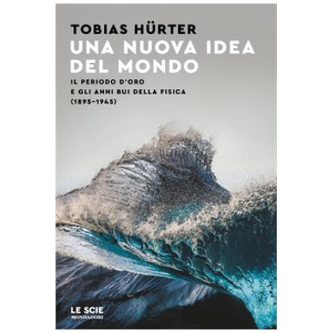 Tobias Hürter - Una nuova idea del mondo. Il periodo d'oro e gli anni bui della fisica (1895-1945) - Foto 1