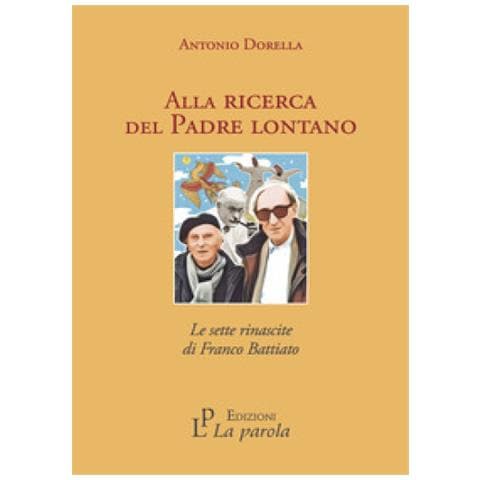 Antonio Dorella - Alla Ricerca Del Padre Lontano. Le Sette Rinascite Di Franco Battiato - Foto 1