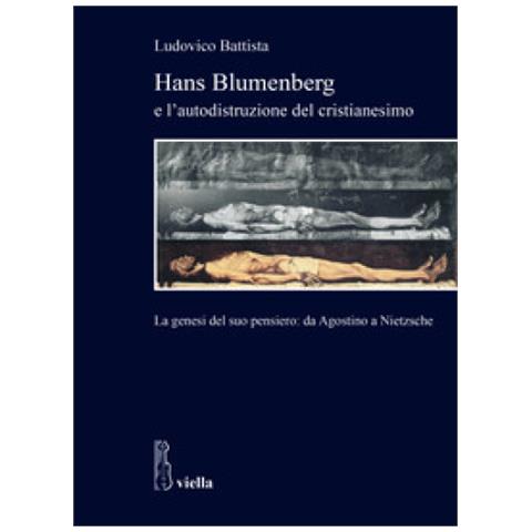 Ludovico Battista - Hans Blumenberg E L'autodistruzione Del Cristianesimo. La Genesi Del Suo Pensiero: Da Agostino A Nietzsche - Foto 1