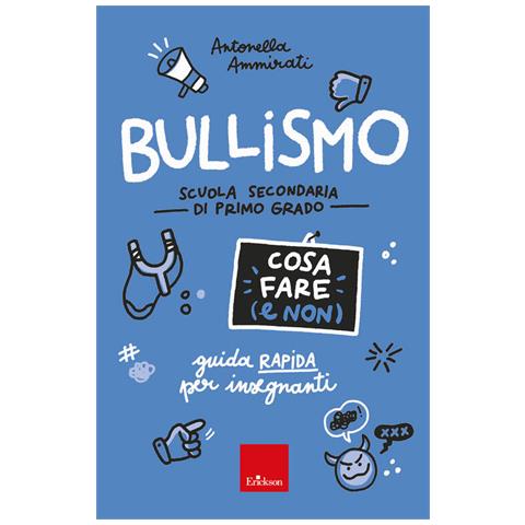 Antonella Ammirati - Bullismo. Cosa Fare (e Non). Guida Rapida Per Insegnanti. Scuola Secondaria Di Primo Grado - Foto 2