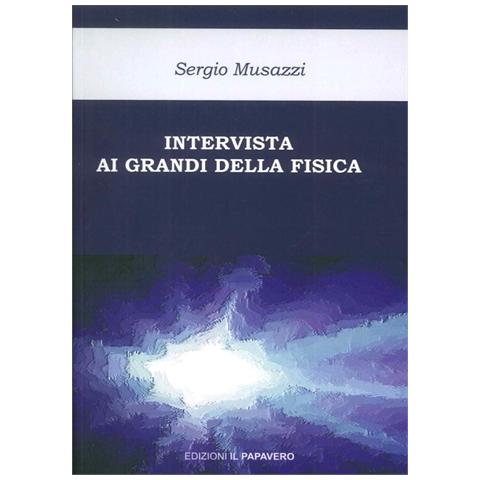 Sergio Musazzi - Intervista ai grandi della fisica. Le più importanti scoperte della fisica raccontate dai loro protagonisti - Foto 1