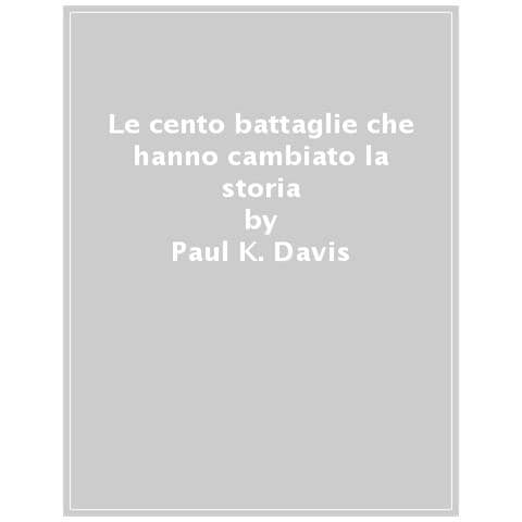 Paul K. Davis - Le Cento Battaglie Che Hanno Cambiato La Storia - Foto 1