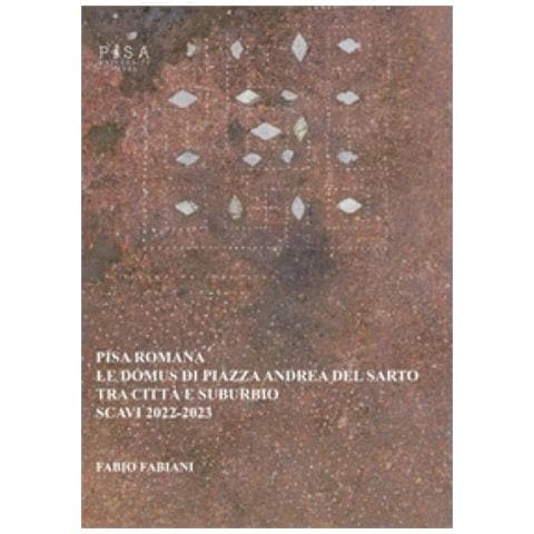 Fabio Fabiani - Pisa Romana. Le Domus Di Piazza Andrea Del Sarto Tra Città E Suburbio (scavi 2022-2023) - Foto 1