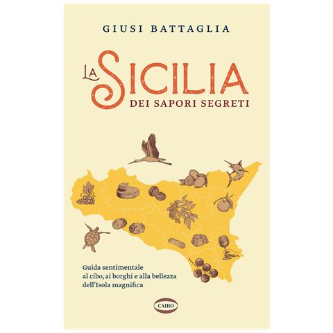 Giusi Battaglia - La Sicilia dei sapori segreti. Guida sentimentale al cibo, ai borghi e alla bellezza dell'Isola magnifica - Foto 1