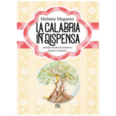 Melania Magurno - La Calabria In Dispensa. Antiche Ricette Di Conserve, Liquori E Biscotti - Foto 1