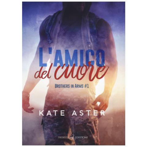Kate Aster - L'amico Del Cuore. Brothers In Arms. 1. - Foto 1