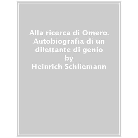 Heinrich Schliemann - Alla Ricerca Di Omero. Autobiografia Di Un Dilettante Di Genio - Foto 1