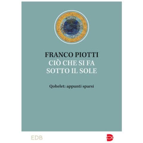 Franco Piotti - Ciò Che Si Fa Sotto Il Sole. Qohelet: Appunti Sparsi - Foto 1