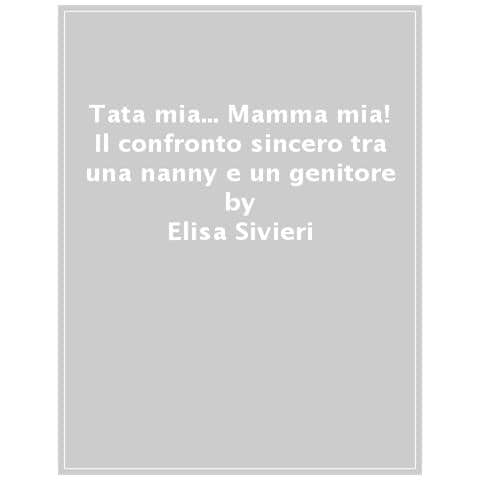 Elisa Sivieri - Tata mia… Mamma mia! Il confronto sincero tra una nanny e un genitore - Foto 1