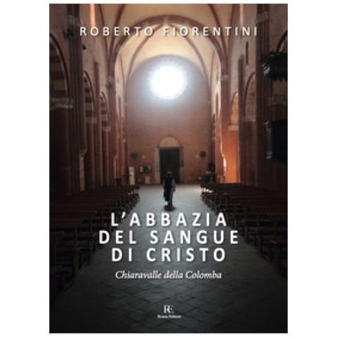 Roberto Fiorentini - L'abbazia Del Sangue Di Cristo. Chiaravalle Della Colomba. Ediz. Illustrata - Foto 1