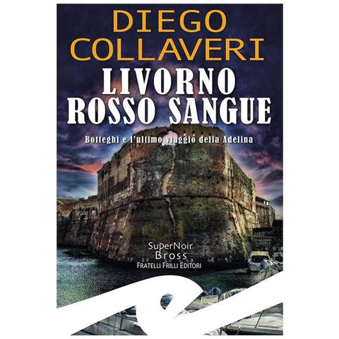 Diego Collaveri - Livorno Rosso Sangue. Botteghi E L'ultimo Viaggio Della Adelina - Foto 2