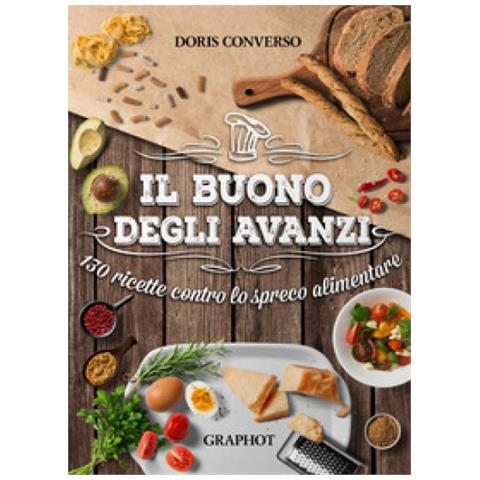 Doris Converso - Il Buono Degli Avanzi. 130 Ricette Contro Lo Spreco Alimentare - Foto 1